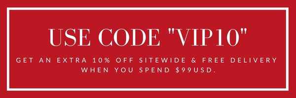 USE CODE "VIP10" GET AN EXTRA 10% OFF SITEWIDE FREE DELIVERY WHEN YOU SPEND $99USD. 